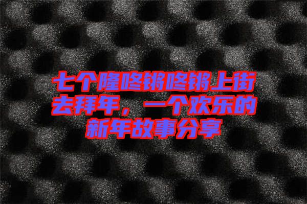 七個隆咚鏘咚鏘上街去拜年，一個歡樂的新年故事分享