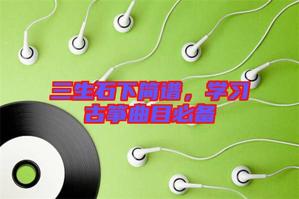 三生石下簡(jiǎn)譜，學(xué)習(xí)古箏曲目必備