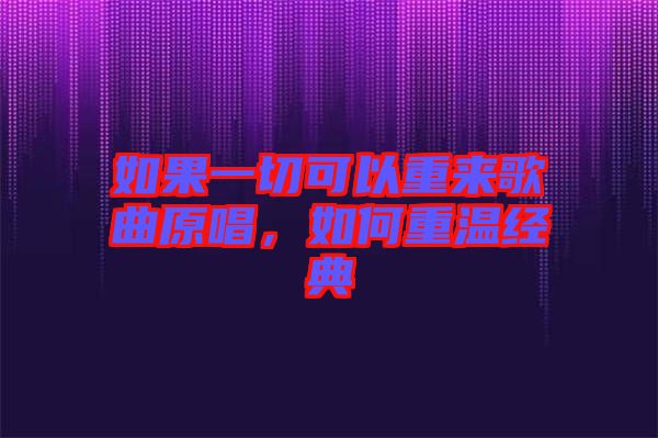 如果一切可以重來歌曲原唱，如何重溫經(jīng)典