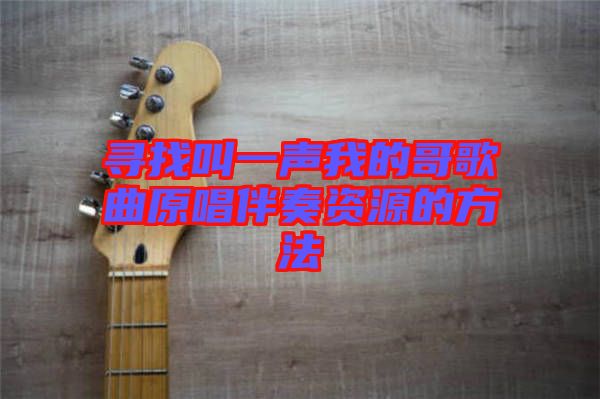 尋找叫一聲我的哥歌曲原唱伴奏資源的方法