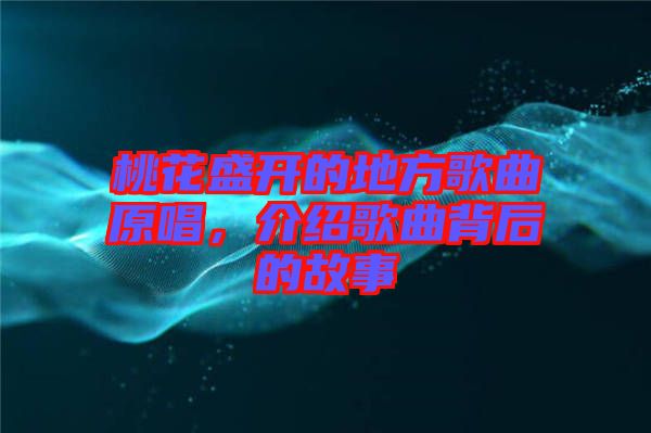 桃花盛開的地方歌曲原唱，介紹歌曲背后的故事