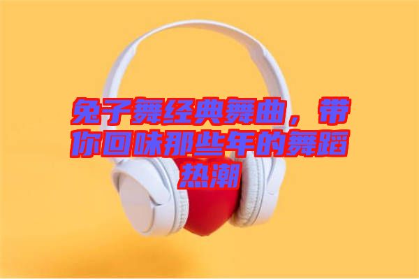 兔子舞經(jīng)典舞曲，帶你回味那些年的舞蹈熱潮