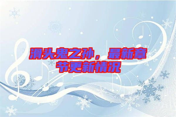 滑頭鬼之孫，最新章節(jié)更新情況