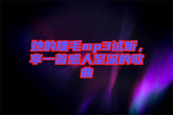 她的睫毛mp3試聽，享一首感人至深的歌曲