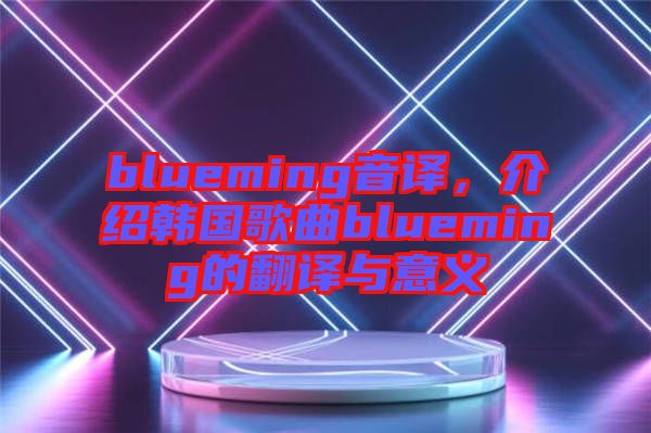 blueming音譯，介紹韓國歌曲blueming的翻譯與意義