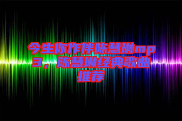 今生你作伴陳慧琳mp3，陳慧琳經(jīng)典歌曲推薦