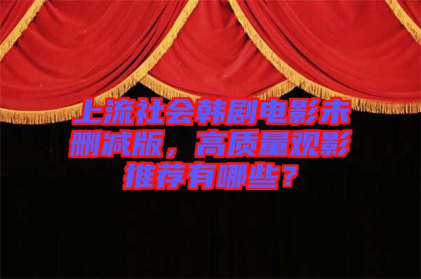 上流社會韓劇電影未刪減版，高質(zhì)量觀影推薦有哪些？