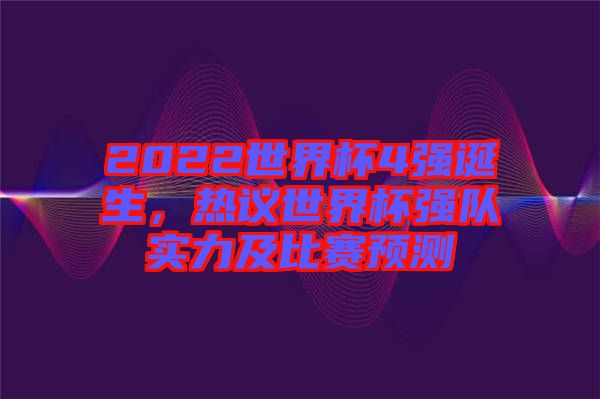 2022世界杯4強(qiáng)誕生，熱議世界杯強(qiáng)隊(duì)實(shí)力及比賽預(yù)測(cè)