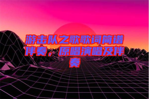 游擊隊(duì)之歌歌詞簡譜伴奏，原唱演唱及伴奏