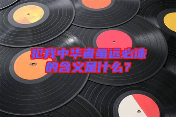 犯我中華者雖遠必誅的含義是什么？