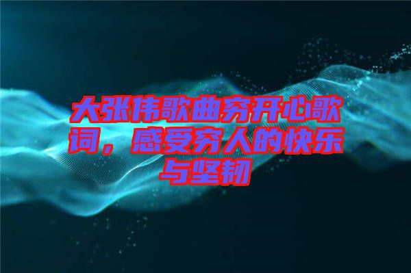 大張偉歌曲窮開心歌詞，感受窮人的快樂與堅(jiān)韌