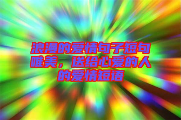 浪漫的愛(ài)情句子短句唯美，送給心愛(ài)的人的愛(ài)情短語(yǔ)