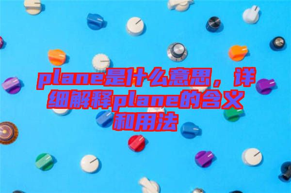 plane是什么意思，詳細(xì)解釋plane的含義和用法