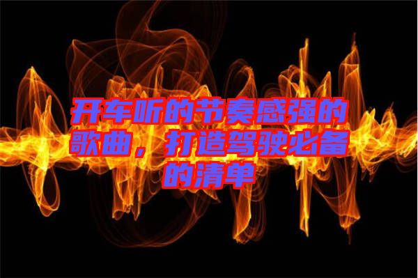 開車聽的節(jié)奏感強(qiáng)的歌曲，打造駕駛必備的清單