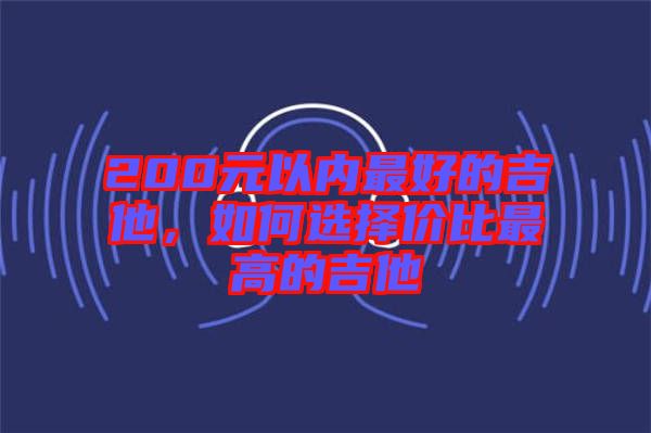 200元以內(nèi)最好的吉他，如何選擇價(jià)比最高的吉他