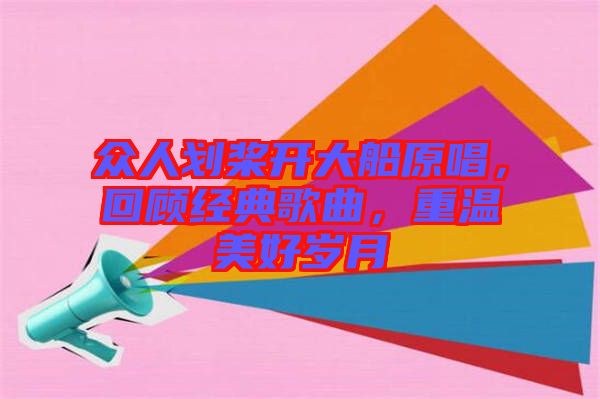 眾人劃槳開大船原唱，回顧經典歌曲，重溫美好歲月