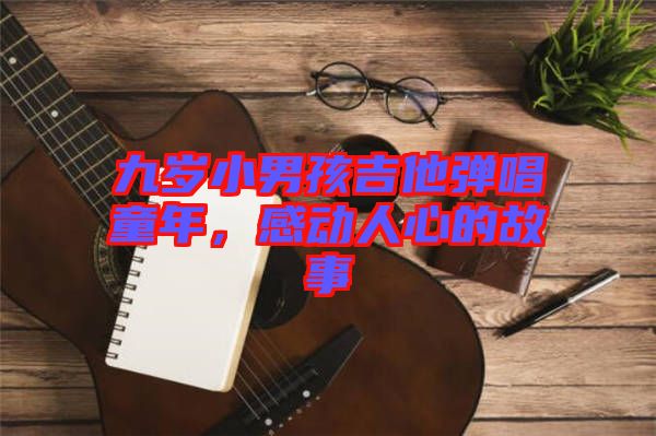 九歲小男孩吉他彈唱童年，感動人心的故事