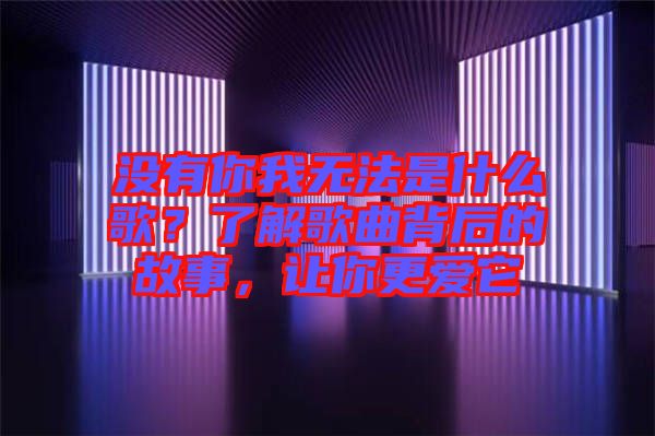 沒有你我無法是什么歌？了解歌曲背后的故事，讓你更愛它