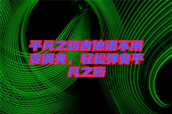 平凡之路吉他譜不用變調(diào)夾，輕松彈奏平凡之路