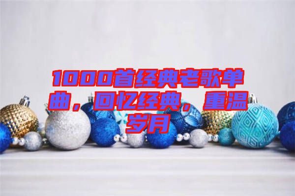 1000首經(jīng)典老歌單曲，回憶經(jīng)典，重溫歲月