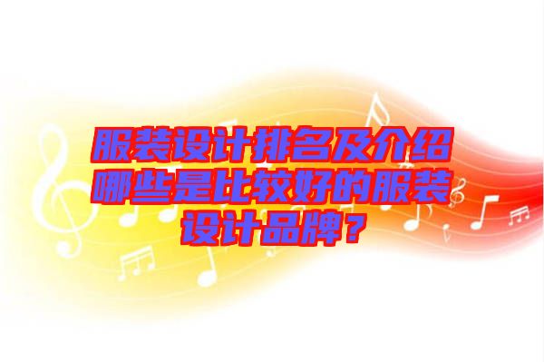 服裝設(shè)計排名及介紹哪些是比較好的服裝設(shè)計品牌？