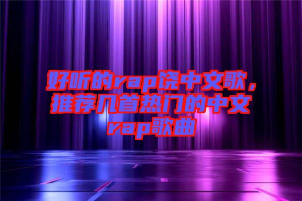 好聽的rap饒中文歌，推薦幾首熱門的中文rap歌曲