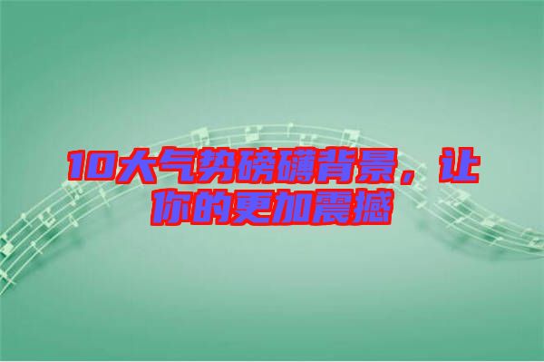 10大氣勢(shì)磅礴背景，讓你的更加震撼