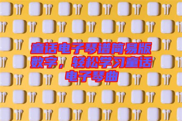 童話電子琴譜簡易版數(shù)字，輕松學習童話電子琴曲