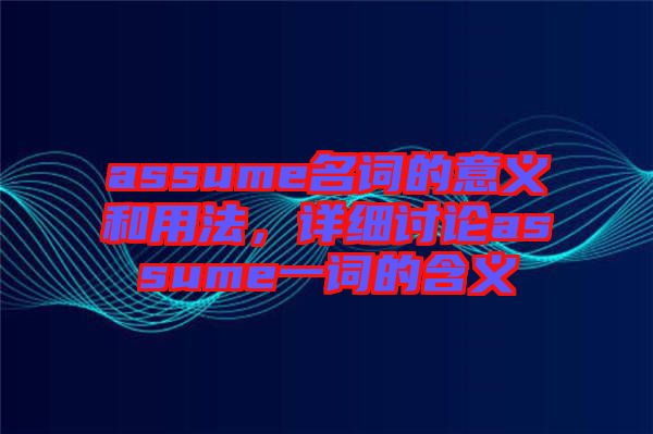 assume名詞的意義和用法，詳細(xì)討論assume一詞的含義