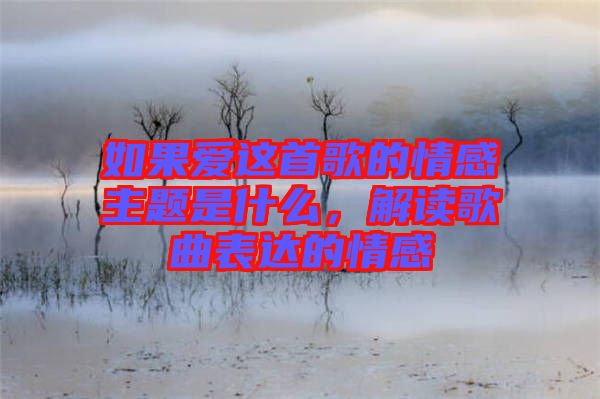 如果愛這首歌的情感主題是什么，解讀歌曲表達的情感