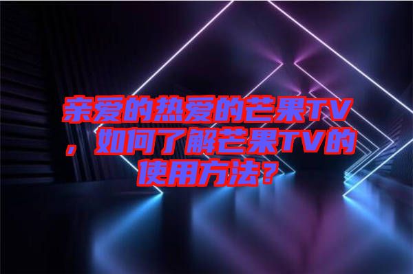 親愛的熱愛的芒果TV，如何了解芒果TV的使用方法？