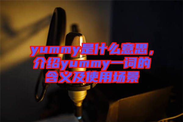 yummy是什么意思，介紹yummy一詞的含義及使用場景