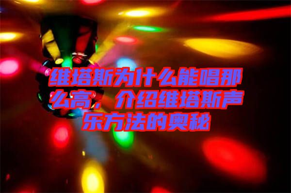 維塔斯為什么能唱那么高，介紹維塔斯聲樂(lè)方法的奧秘