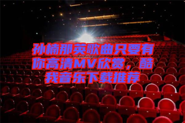 孫楠那英歌曲只要有你高清MV欣賞，酷我音樂下載推薦