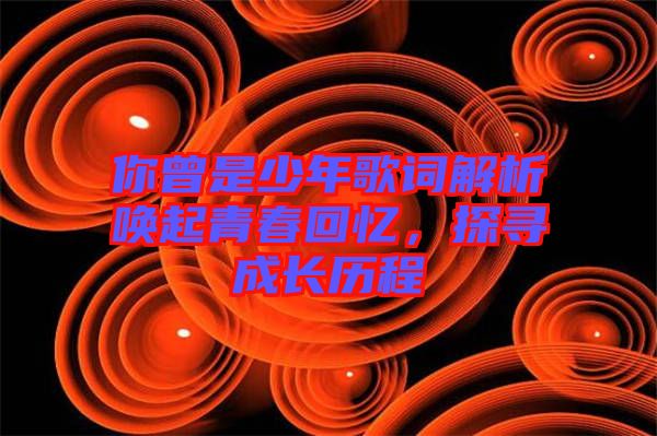 你曾是少年歌詞解析喚起青春回憶，探尋成長歷程