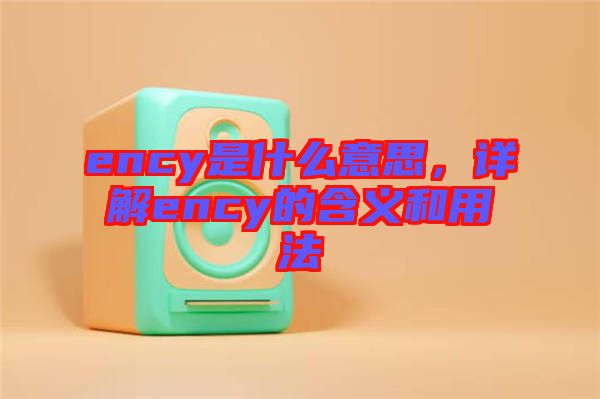 ency是什么意思，詳解ency的含義和用法