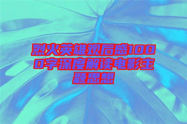 烈火英雄觀后感1000字深度解讀電影主題思想