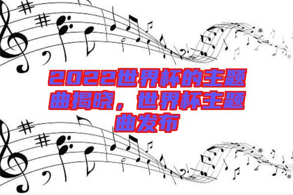 2022世界杯的主題曲揭曉，世界杯主題曲發(fā)布