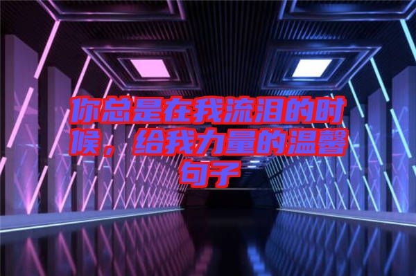 你總是在我流淚的時(shí)候，給我力量的溫馨句子