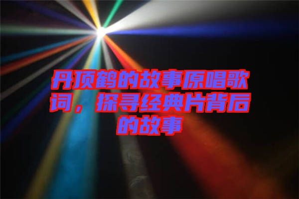 丹頂鶴的故事原唱歌詞，探尋經(jīng)典片背后的故事