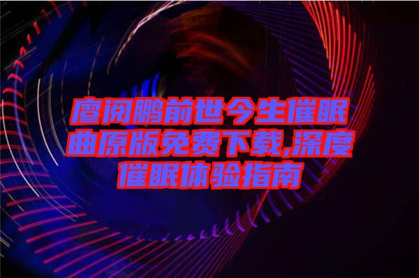 廖閱鵬前世今生催眠曲原版免費(fèi)下載,深度催眠體驗(yàn)指南