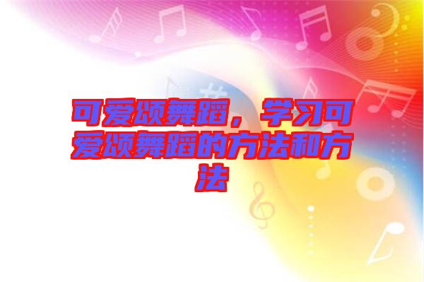 可愛頌舞蹈，學(xué)習(xí)可愛頌舞蹈的方法和方法