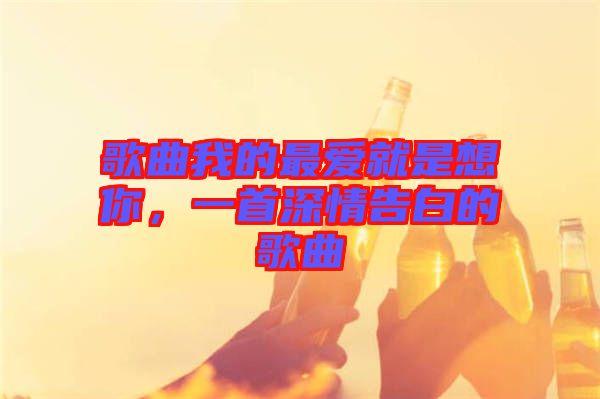 歌曲我的最?lèi)?ài)就是想你，一首深情告白的歌曲