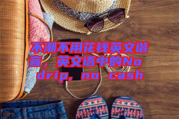 不潮不用花錢英文諧音，英文語中的No drip, no cash