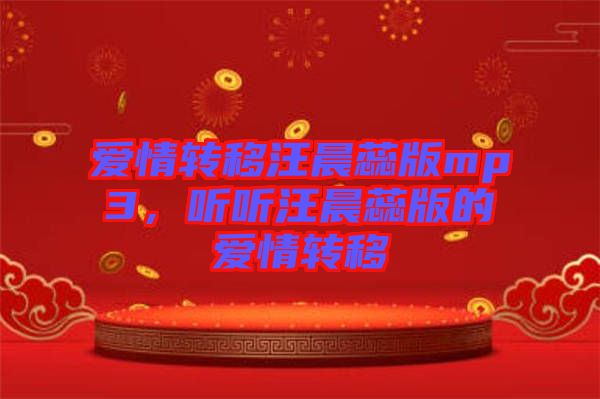 愛(ài)情轉(zhuǎn)移汪晨蕊版mp3，聽(tīng)聽(tīng)汪晨蕊版的愛(ài)情轉(zhuǎn)移