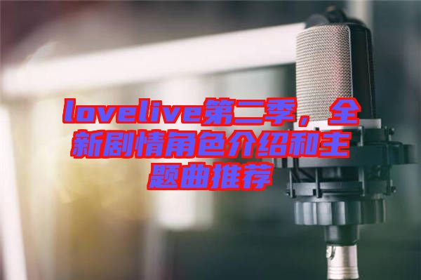 lovelive第二季，全新劇情角色介紹和主題曲推薦