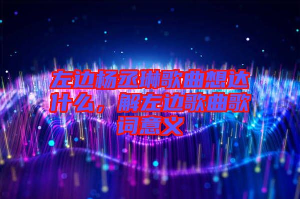 左邊楊丞琳歌曲想達(dá)什么，解左邊歌曲歌詞意義