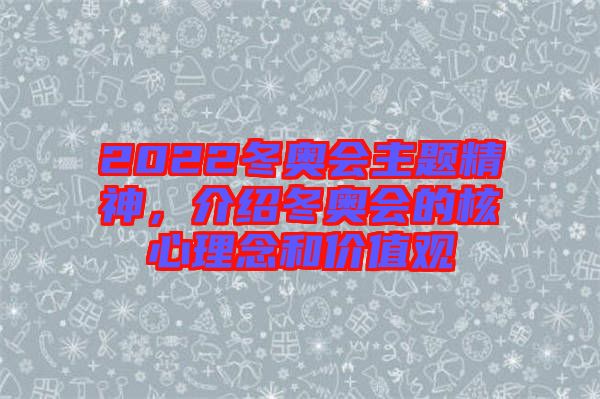 2022冬奧會(huì)主題精神，介紹冬奧會(huì)的核心理念和價(jià)值觀