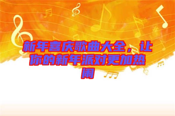 新年喜慶歌曲大全，讓你的新年派對(duì)更加熱鬧