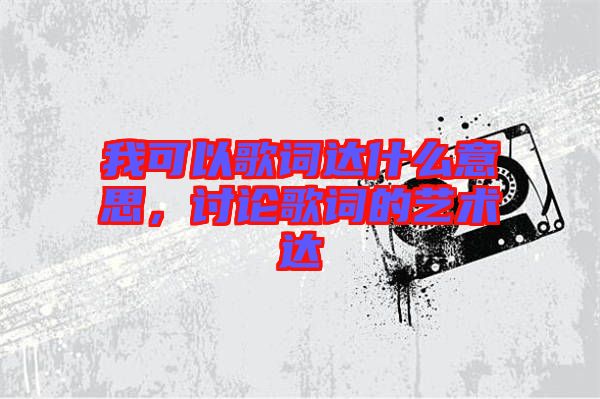 我可以歌詞達(dá)什么意思，討論歌詞的藝術(shù)達(dá)